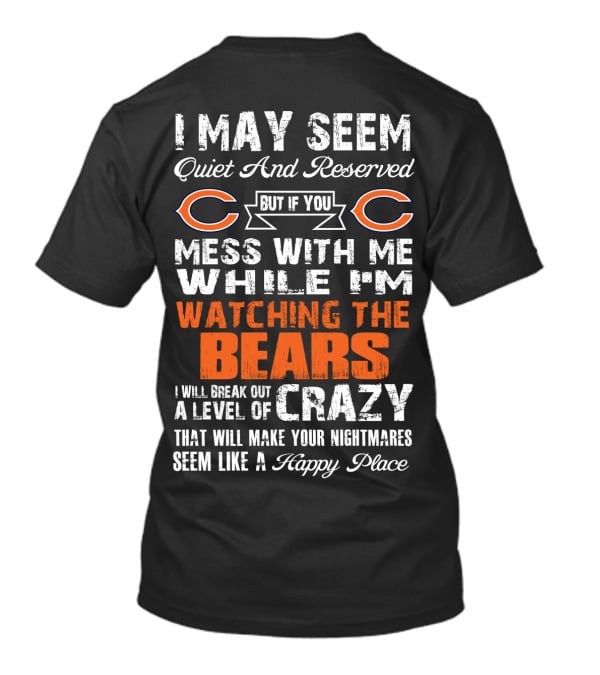I May Seem Quiet And Reserved But If You Mess With Me While I'm Watching The Bears I Will Break Out A Level Of Crazy That Will Make Your Nightmares Seem Like A Happy Place T-Shirt
