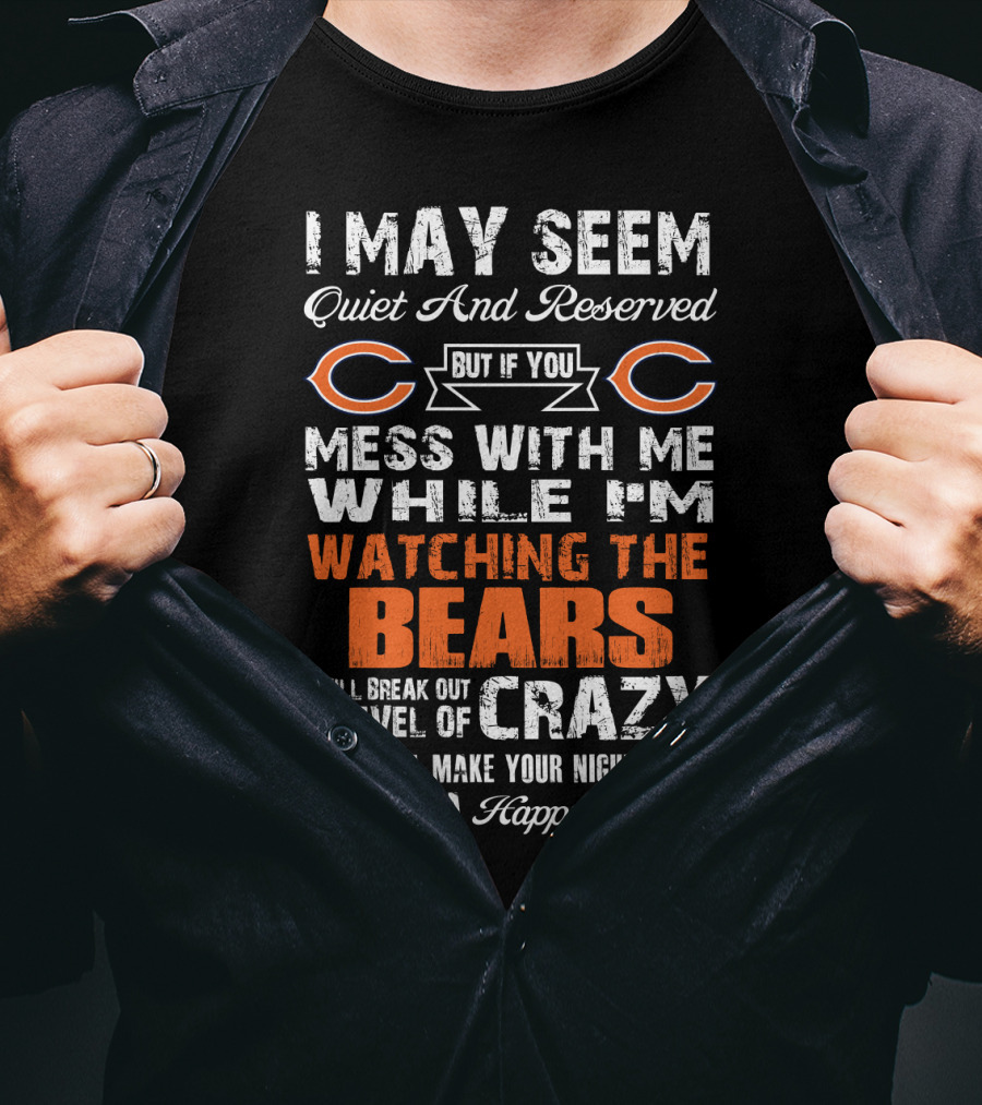 I May Seem Quiet And Reserved But If You Mess With Me While I'm Watching The Bears I Will Break Out A Level Of Crazy That Will Make Your Nightmares Seem Like A Happy Place T-Shirt