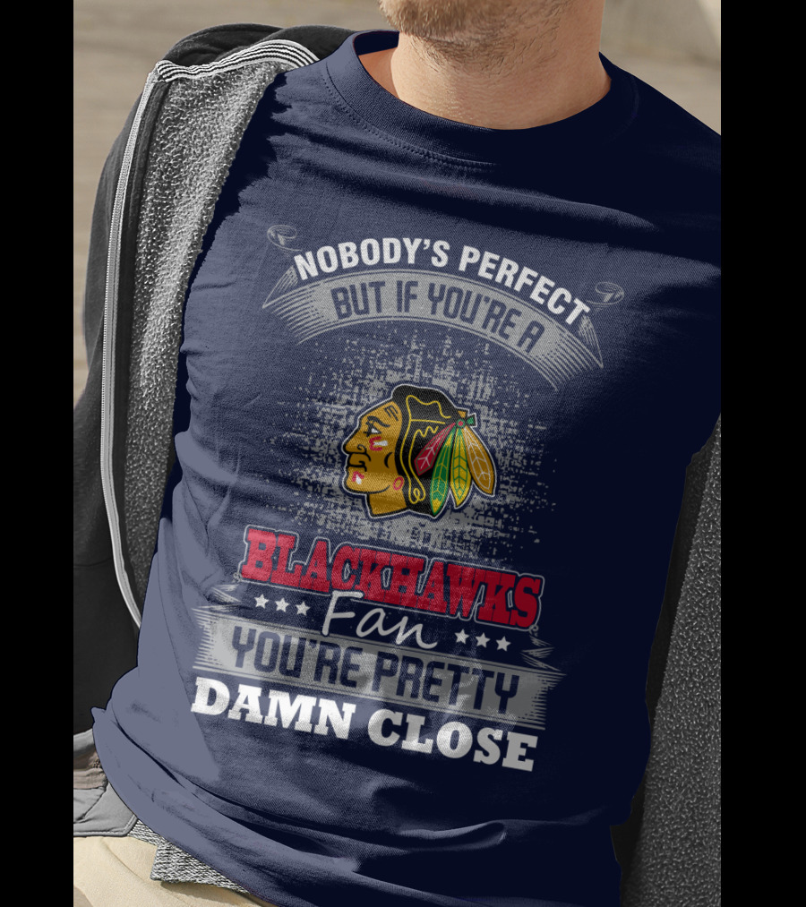 Nobody's Perfect But If You're A Blackhawks Fan You're Pretty Damn Close T-Shirt