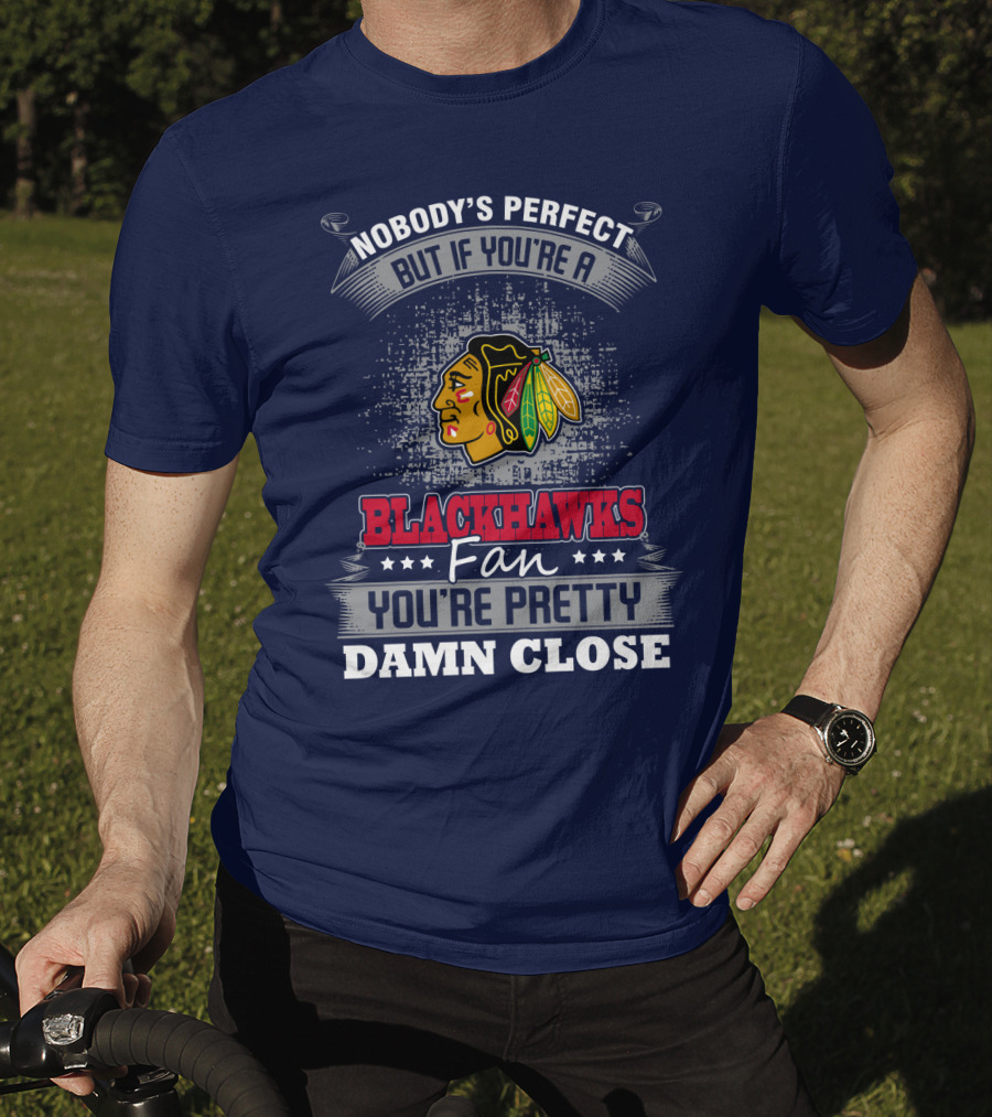 Nobody's Perfect But If You're A Blackhawks Fan You're Pretty Damn Close T-Shirt