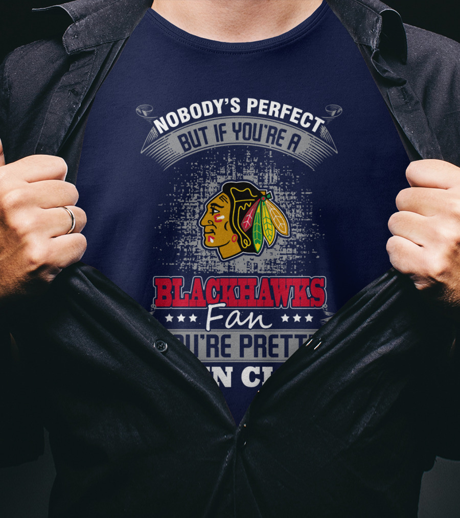 Nobody's Perfect But If You're A Blackhawks Fan You're Pretty Damn Close T-Shirt