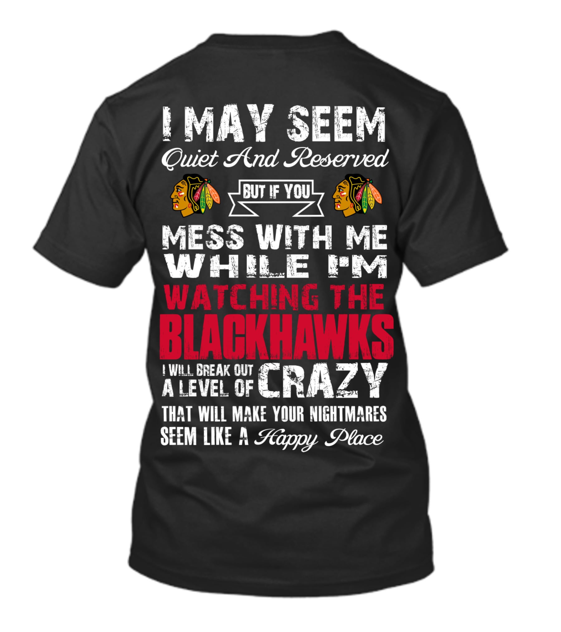 I May Seem Quiet And Reserved But If You Mess With Me While I'm Watching The Blackhawks I Will Break Out A Level Of Crazy That Will Make Your Nightmares Seem Like A Happy Place T-Shirt