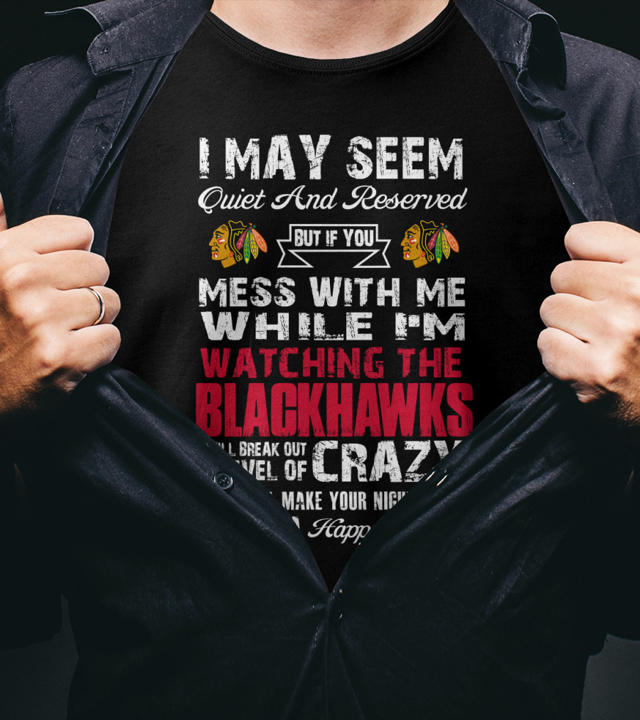 I May Seem Quiet And Reserved But If You Mess With Me While I'm Watching The Blackhawks I Will Break Out A Level Of Crazy That Will Make Your Nightmares Seem Like A Happy Place T-Shirt