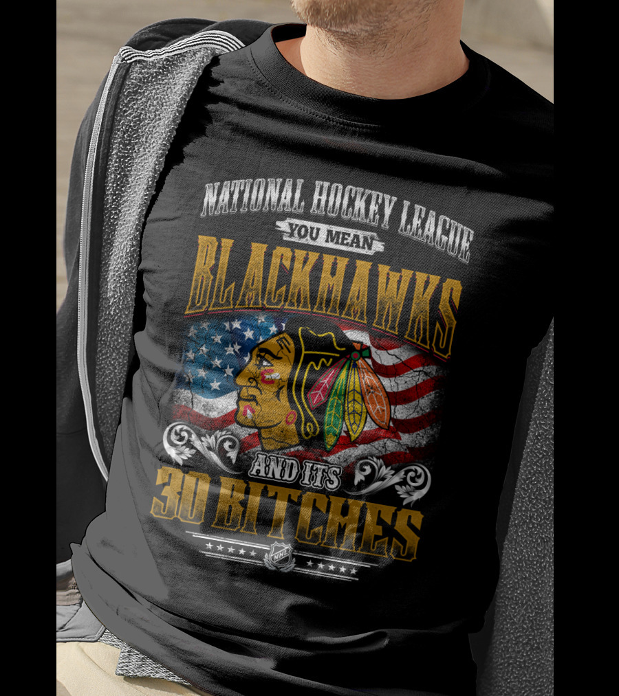 National Hockey League You Mean Blackhawks And Its 30 Bitches T-Shirt