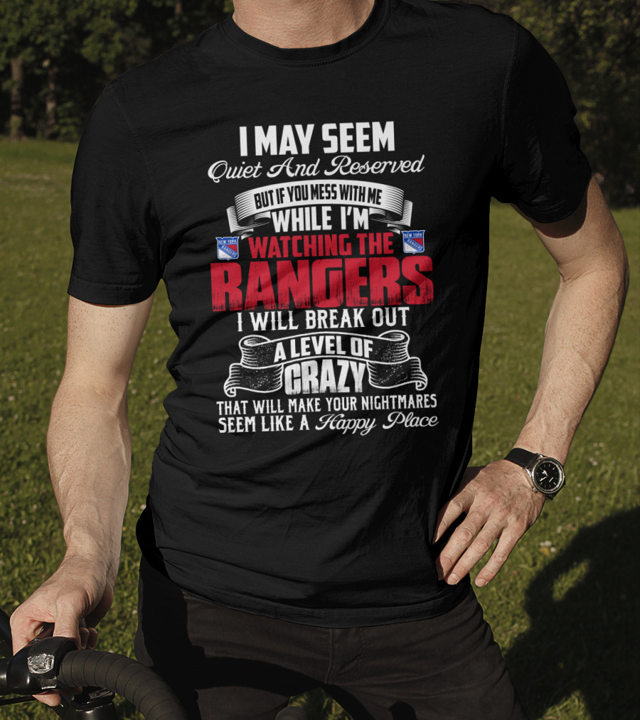 I May Seem Quiet And Reserved But If You Mess With Me While I'm Watching The New York Rangers I Will Break Out A Level Of Crazy That Will Make Your Nightmares Seem Like A Happy Place T-Shirt