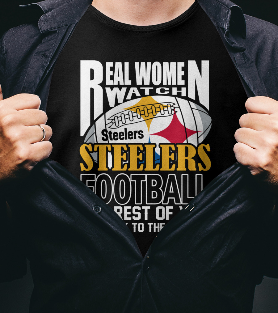 Real Women Watch Pittsburgh Steelers Football The Rest Of You Get Back To The Kitchen T-Shirt