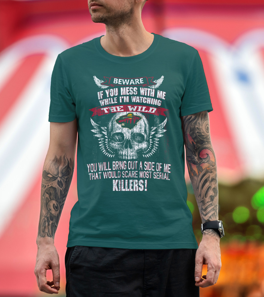 Beware If You Mess With Me While I’m Watching The Minnesota Wild You Will Bring Out A Side Of Me That Would Scare Most Serial Killers T-Shirt