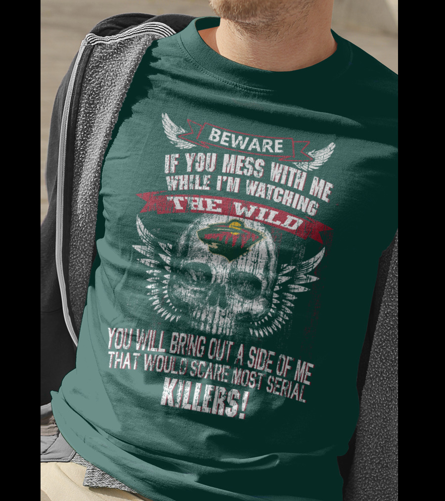 Beware If You Mess With Me While I’m Watching The Minnesota Wild You Will Bring Out A Side Of Me That Would Scare Most Serial Killers T-Shirt