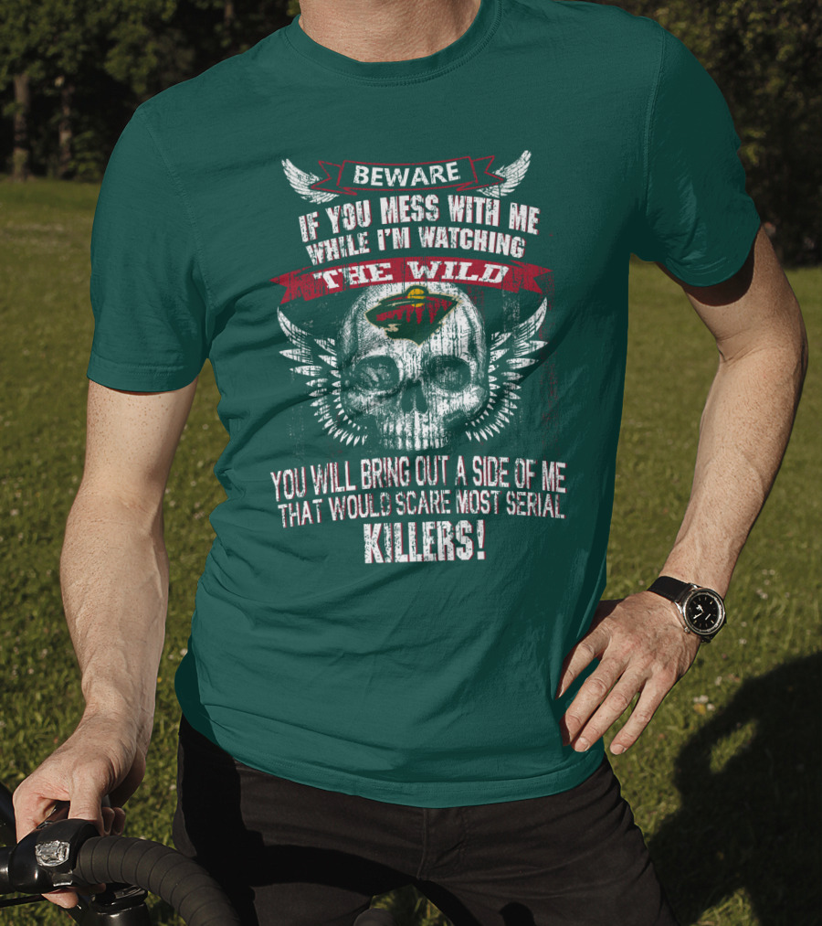 Beware If You Mess With Me While I’m Watching The Minnesota Wild You Will Bring Out A Side Of Me That Would Scare Most Serial Killers T-Shirt