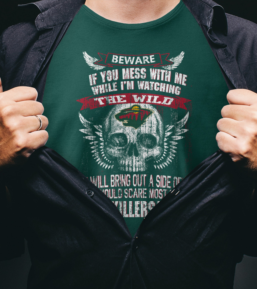 Beware If You Mess With Me While I’m Watching The Minnesota Wild You Will Bring Out A Side Of Me That Would Scare Most Serial Killers T-Shirt