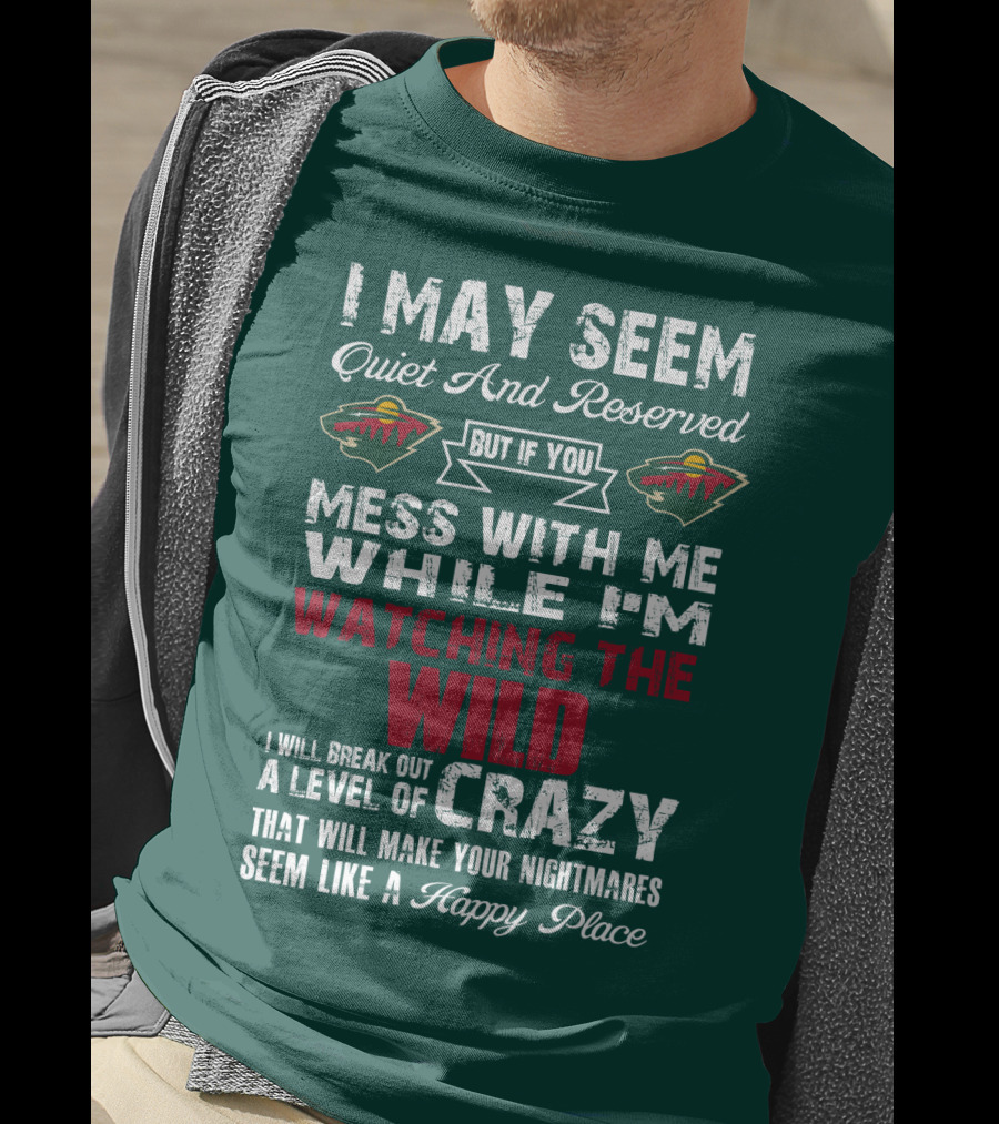 I May Seem Quiet And Reserved But If You Mess With Me While I'm Watching The Minnesota Wild I Will Break Out A Level Of Crazy That Will Make Your Nightmares Seem Like A Happy Place T-Shirt