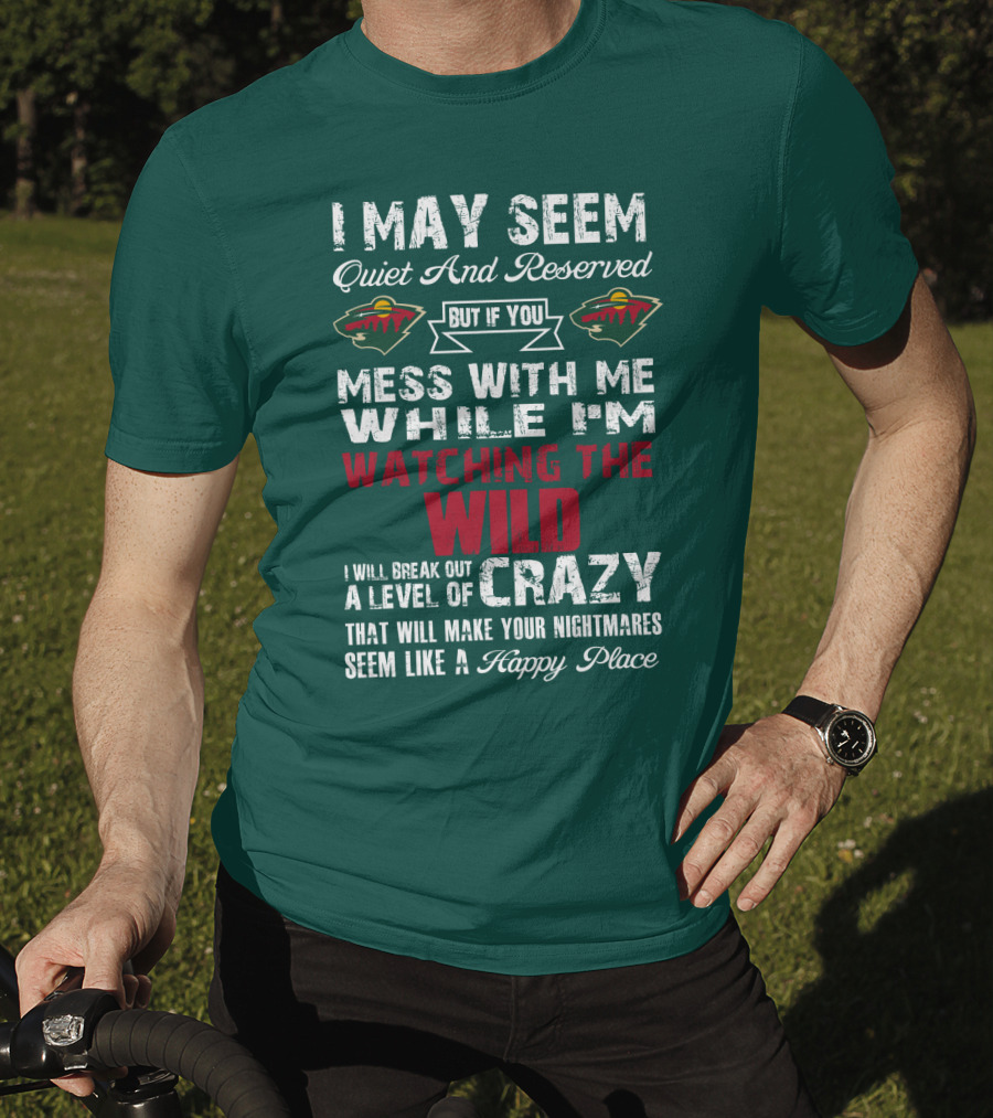 I May Seem Quiet And Reserved But If You Mess With Me While I'm Watching The Minnesota Wild I Will Break Out A Level Of Crazy That Will Make Your Nightmares Seem Like A Happy Place T-Shirt