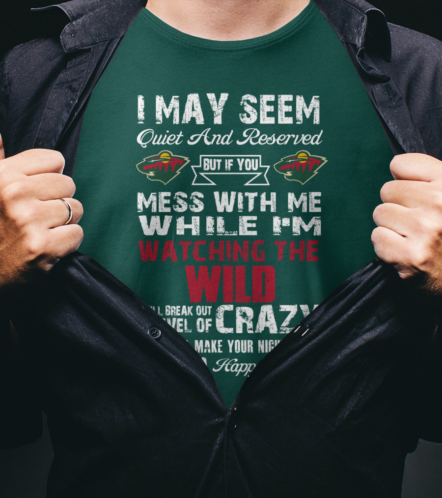 I May Seem Quiet And Reserved But If You Mess With Me While I'm Watching The Minnesota Wild I Will Break Out A Level Of Crazy That Will Make Your Nightmares Seem Like A Happy Place T-Shirt