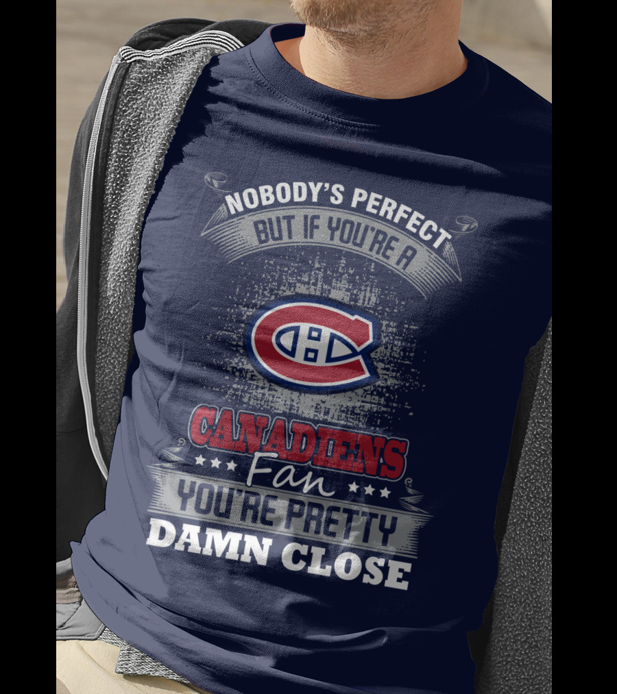 Nobody's Perfect But If You're A Canadiens Fan You're Pretty Damn Close T-Shirt