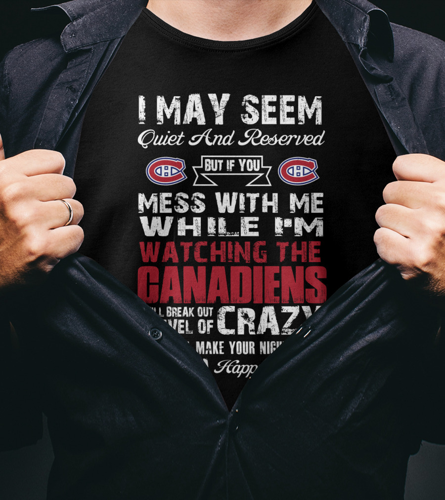I May Seem Quiet And Reserved But If You Mess With Me While I’m Watching The Canadiens I Will Break Out A Level Of Crazy That Will Make Your Nightmares Seem Like A Happy Place T-Shirt