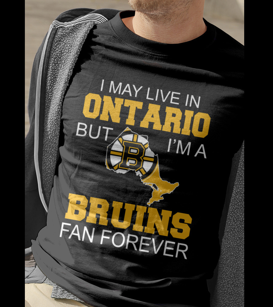 I May Live In Ontario But I'm A Boston Bruins Fan Forever T-Shirt