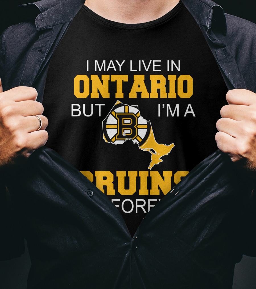 I May Live In Ontario But I'm A Boston Bruins Fan Forever T-Shirt