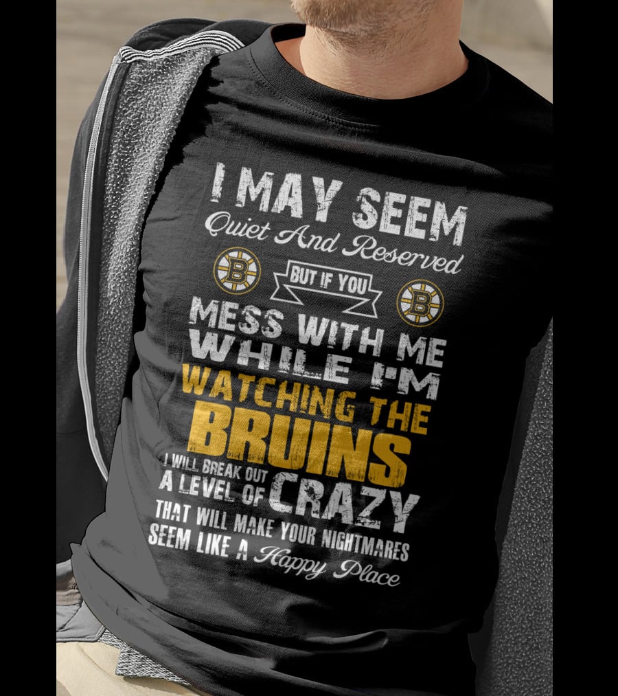 I May Seem Quiet And Reserved Mess With Me While I'm Watching The Bruins Crazy Nightmares Happy Place T-Shirt