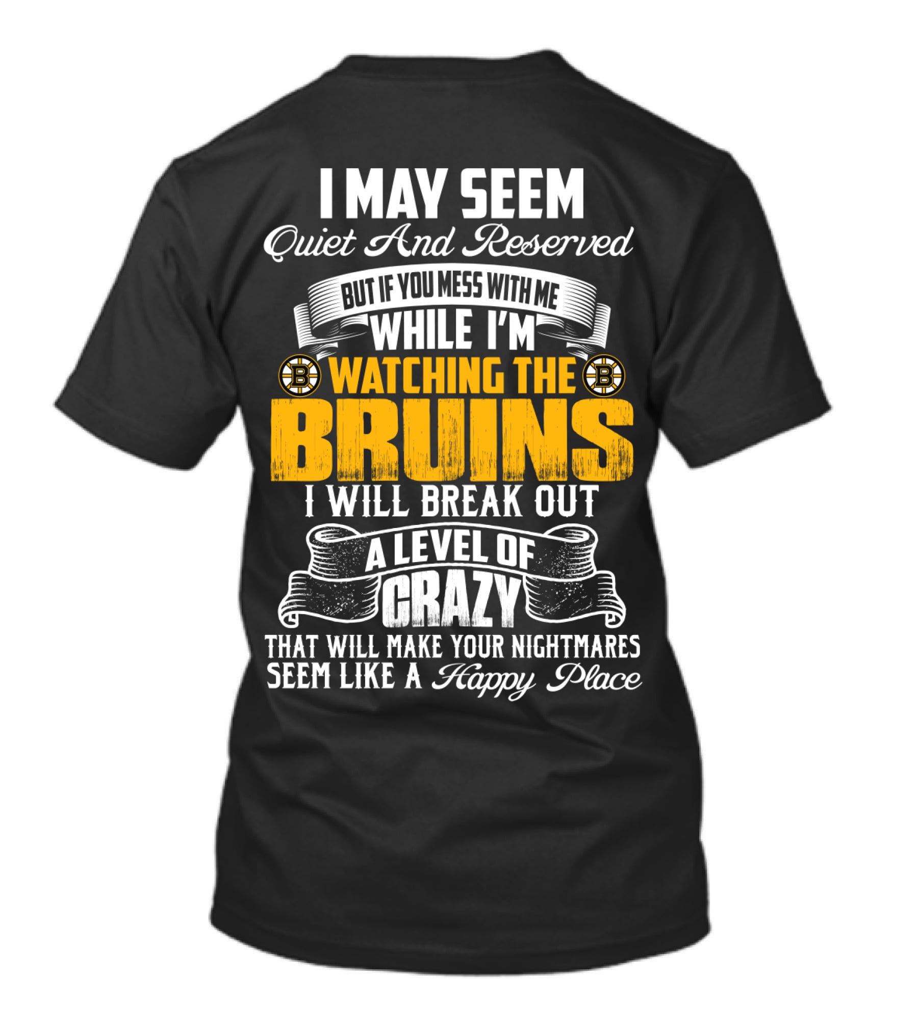 I May Seem Quiet And Reserved But If You Mess With Me While I'm Watching The Bruins I Will Break Out A Level Of Crazy That Will Make Your Nightmares Seem Like A Happy Place T-Shirt