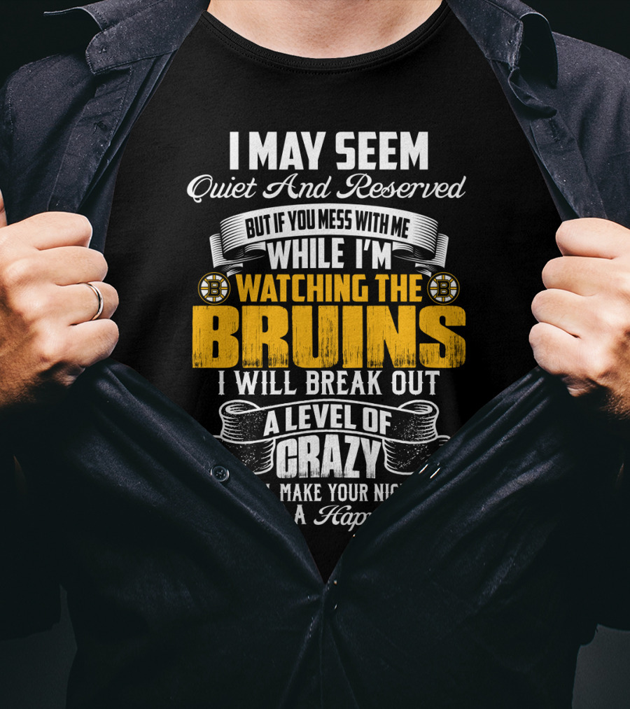 I May Seem Quiet And Reserved But If You Mess With Me While I'm Watching The Bruins I Will Break Out A Level Of Crazy That Will Make Your Nightmares Seem Like A Happy Place T-Shirt