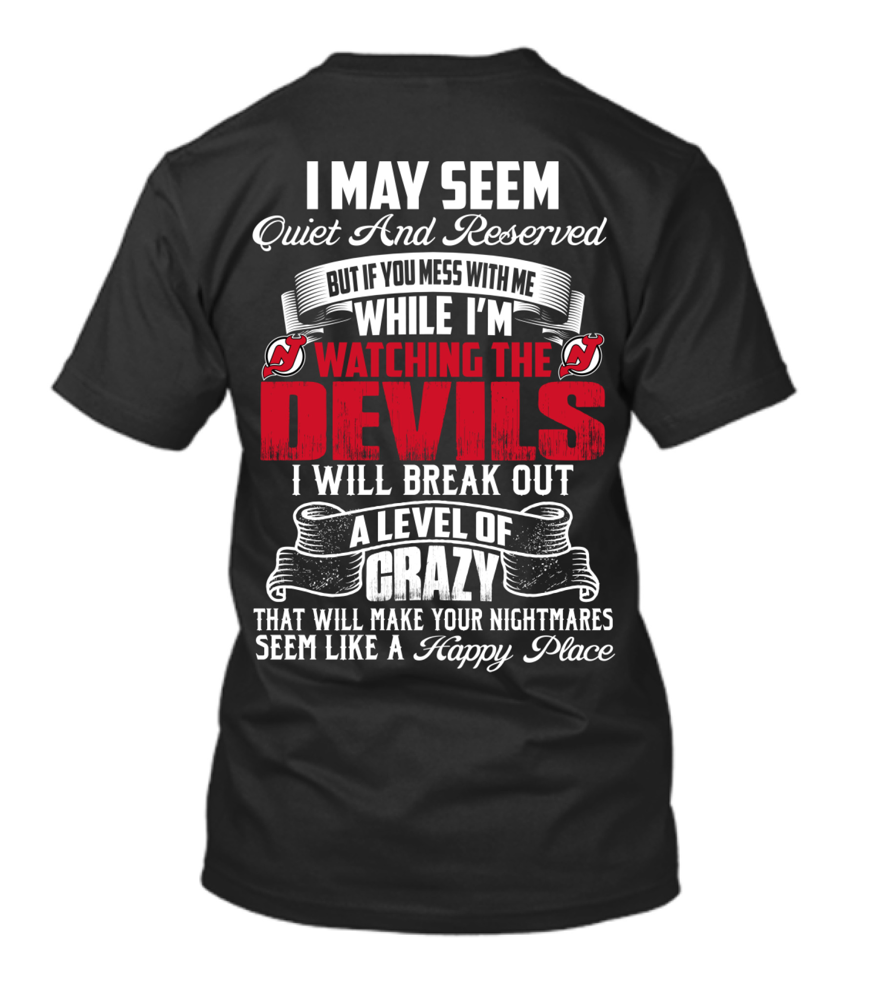I May Seem Quiet And Reserved But If You Mess With Me While I'm Watching The New Jersey Devils I Will Break Out A Level Of Crazy That Will Make Your Nightmares Seem Like A Happy Place T-Shirt