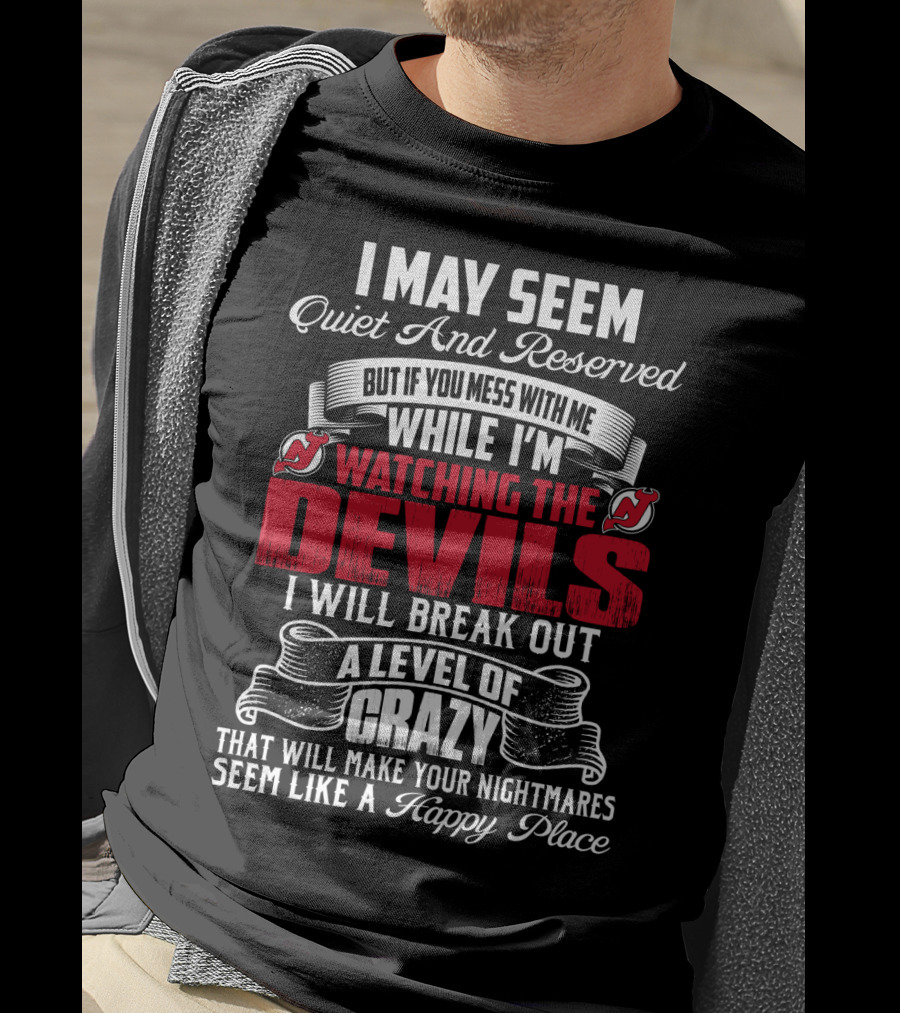 I May Seem Quiet And Reserved But If You Mess With Me While I'm Watching The New Jersey Devils I Will Break Out A Level Of Crazy That Will Make Your Nightmares Seem Like A Happy Place T-Shirt