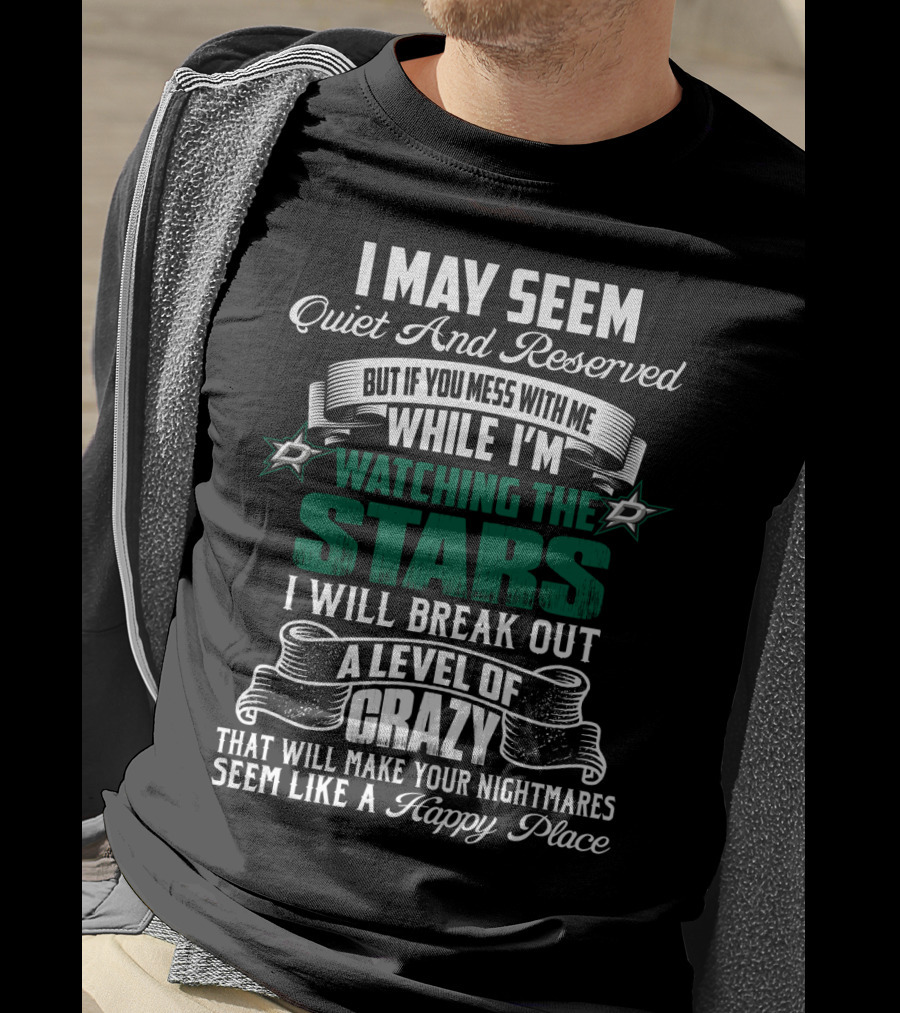 I May Seem Quiet And Reserved But If You Mess With Me While I'm Watching The Stars I Will Break Out A Level Of Crazy Dallas Stars T-Shirt