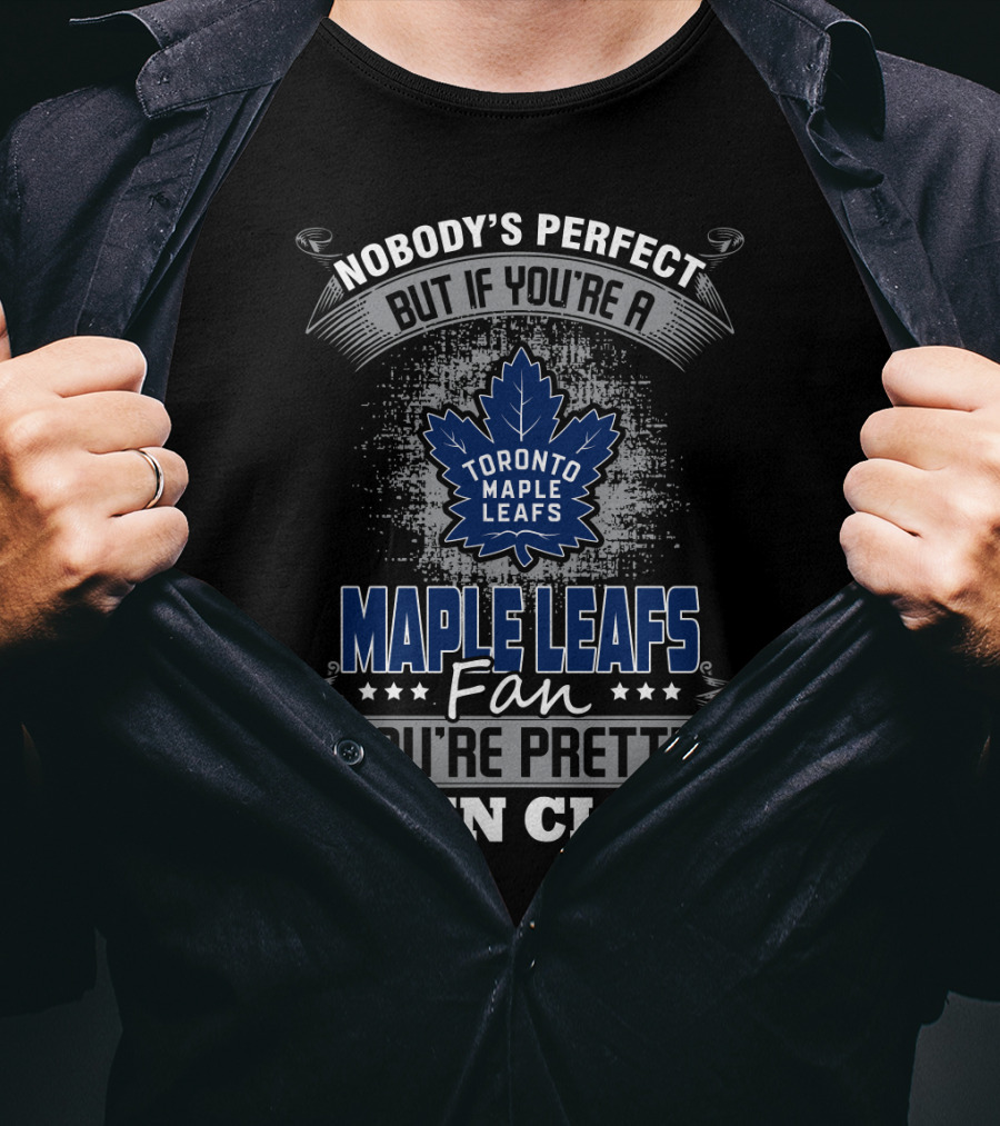 Nobody's Perfect But If You're A Toronto Maple Leafs Fan You're Pretty Damn Close T-Shirt