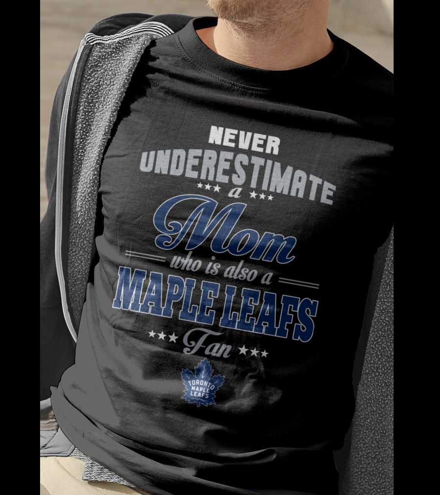 Never Underestimate A Mom Who Is Also A Maple Leafs Fan Toronto Maple Leafs T-Shirt