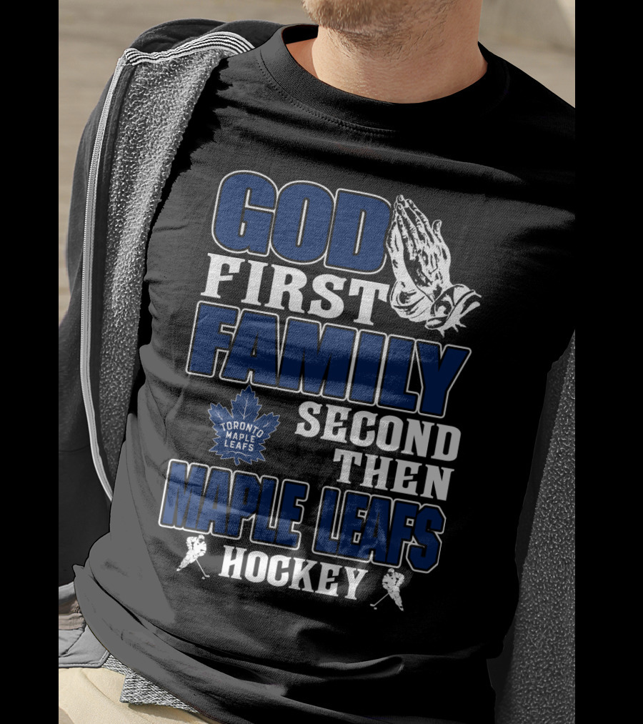 God First Family Second Then Toronto Maple Leafs Hockey T-Shirt