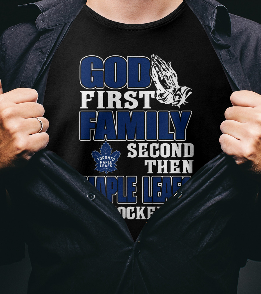 God First Family Second Then Toronto Maple Leafs Hockey T-Shirt