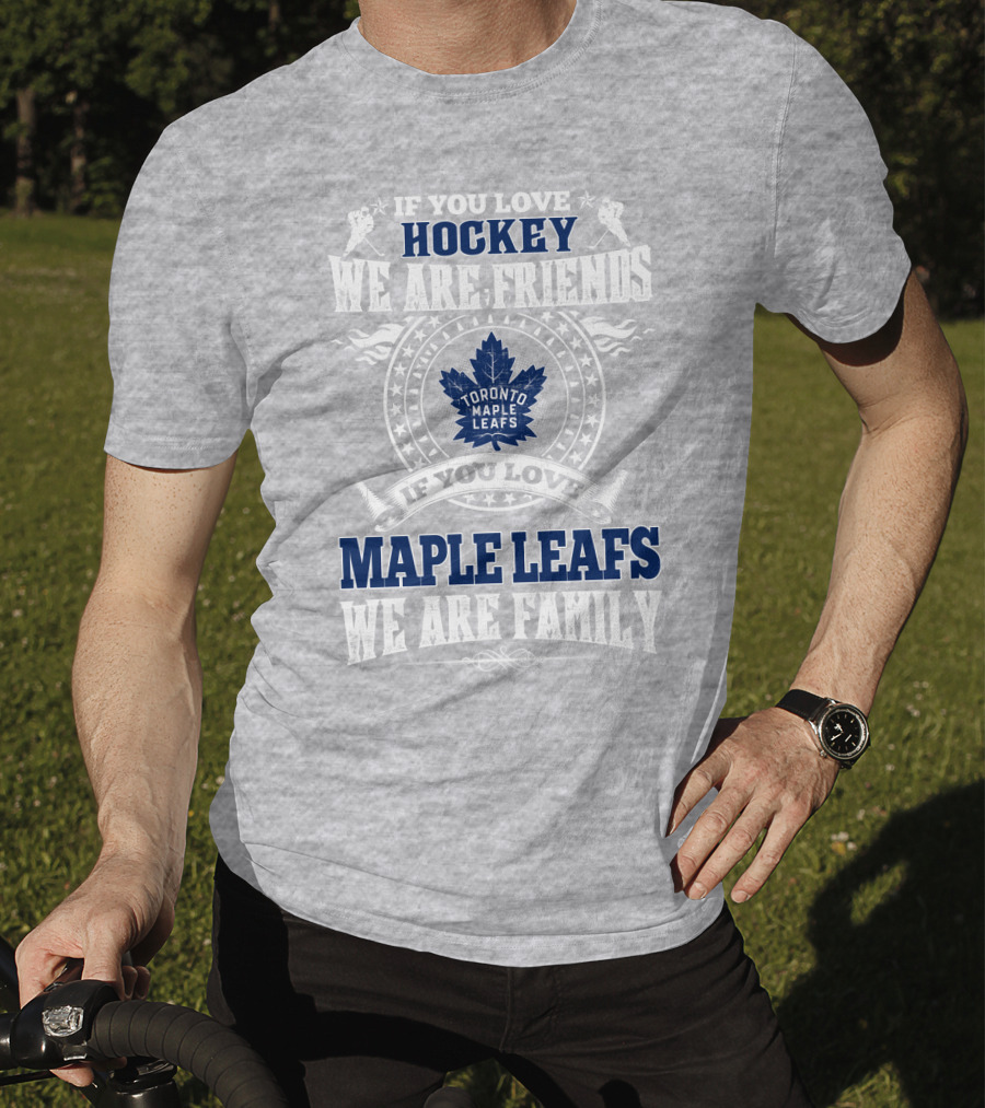 If You Love Hockey Maple Leafs We Are Friends We Are Family Toronto Maple Leafs T-Shirt