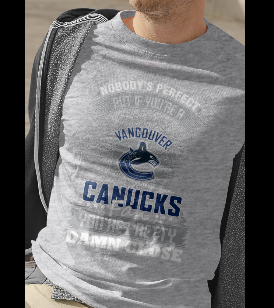 Nobody's Perfect But If You're A Vancouver Canucks Fan You're Pretty Damn Close T-Shirt