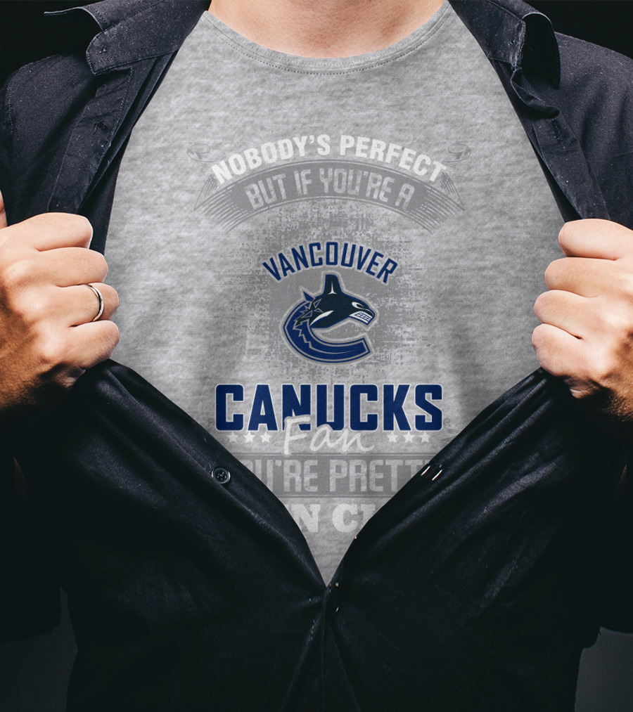 Nobody's Perfect But If You're A Vancouver Canucks Fan You're Pretty Damn Close T-Shirt