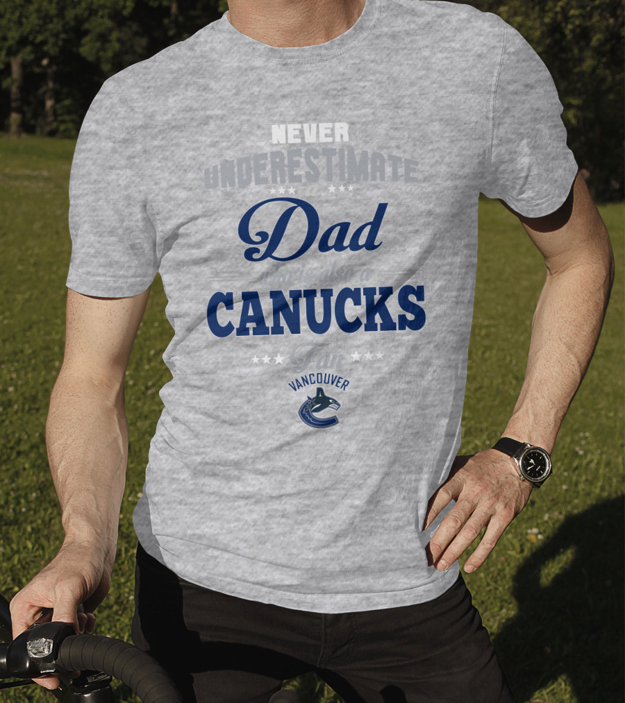 Never Underestimate A Dad Who Is Also A Vancouver Canucks Fan T-Shirt