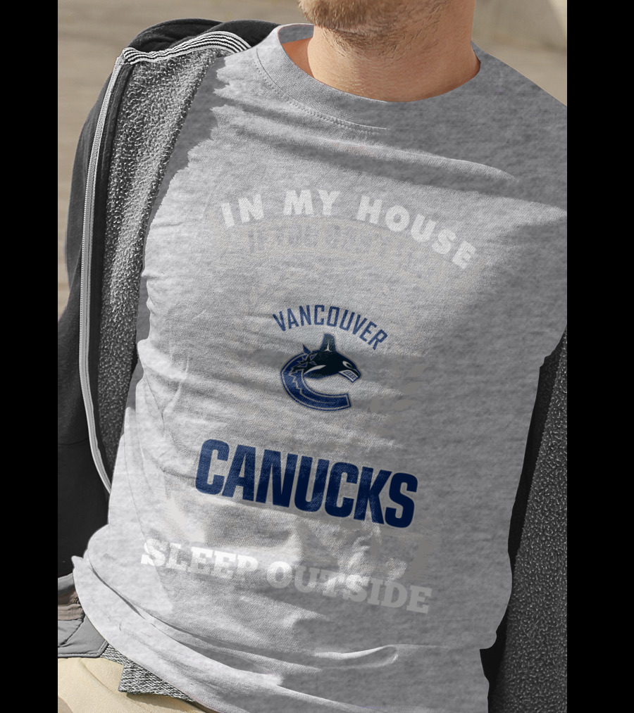 In My House If You Don't Like Vancouver Canucks You Can Sleep Outside T-Shirt