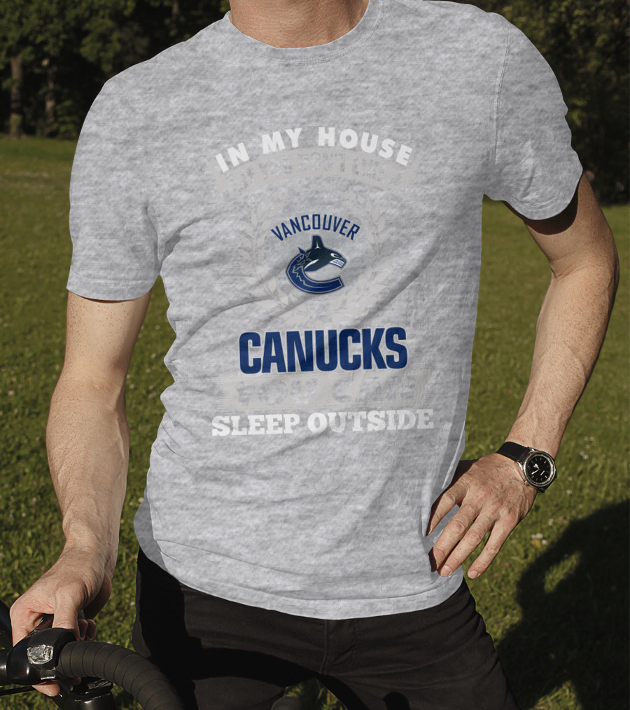 In My House If You Don't Like Vancouver Canucks You Can Sleep Outside T-Shirt