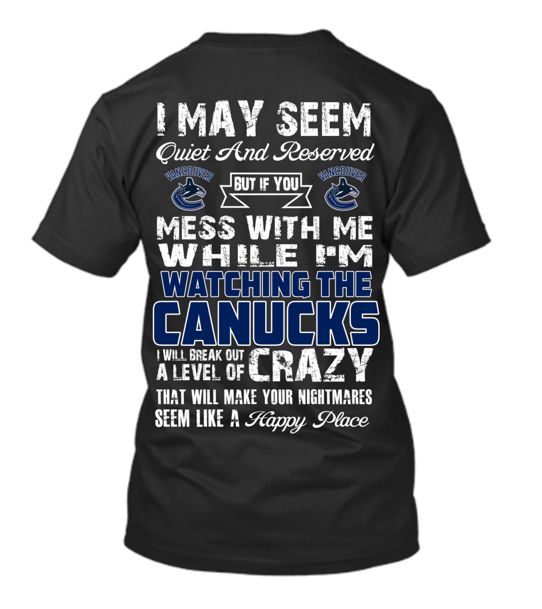 I May Seem Quiet And Reserved But If You Mess With Me While I'm Watching The Canucks I Will Break Out A Level Of Crazy That Will Make Your Nightmares Seem Like A Happy Place Vancouver Canucks T-Shirt