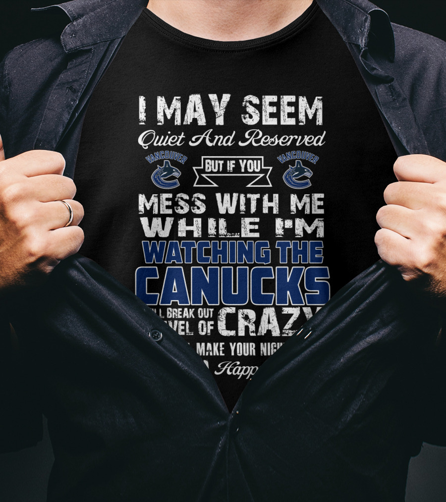 I May Seem Quiet And Reserved But If You Mess With Me While I'm Watching The Canucks I Will Break Out A Level Of Crazy That Will Make Your Nightmares Seem Like A Happy Place Vancouver Canucks T-Shirt