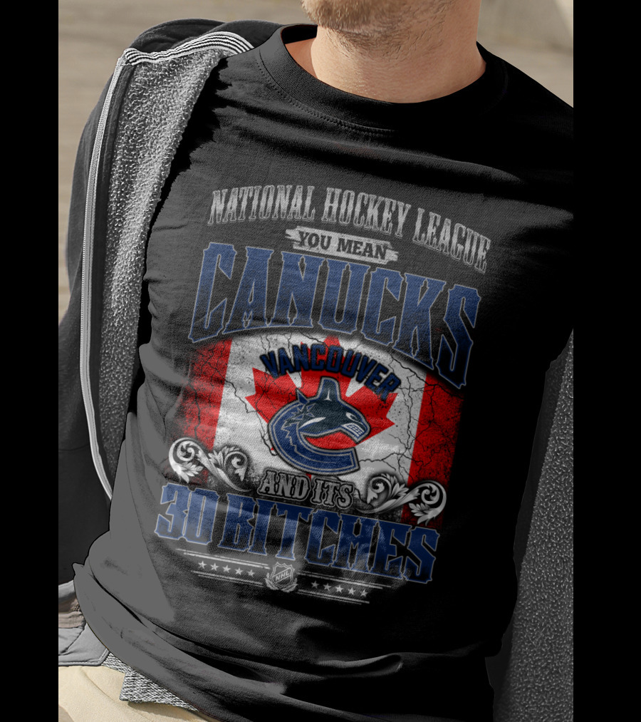 National Hockey League You Mean Vancouver Canucks And Its 30 Bitches T-Shirt