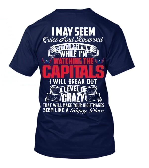 I May Seem Quiet And Reserved But If You Mess With Me While I'm Watching The Capitals I Will Break Out A Level Of Crazy That Will Make Your Nightmares Seem Like A Happy Place T-Shirt