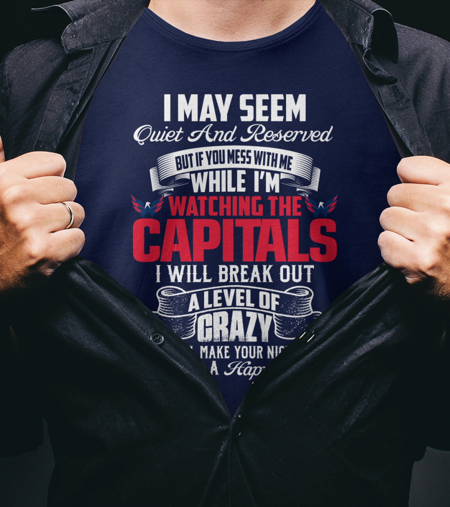 I May Seem Quiet And Reserved But If You Mess With Me While I'm Watching The Capitals I Will Break Out A Level Of Crazy That Will Make Your Nightmares Seem Like A Happy Place T-Shirt