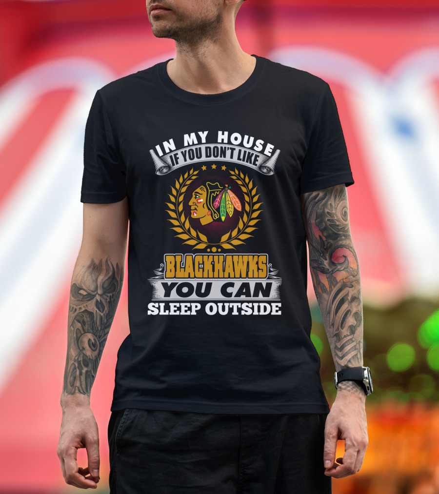 In My House If You Don’t Like Blackhawks You Can Sleep Outside T-Shirt