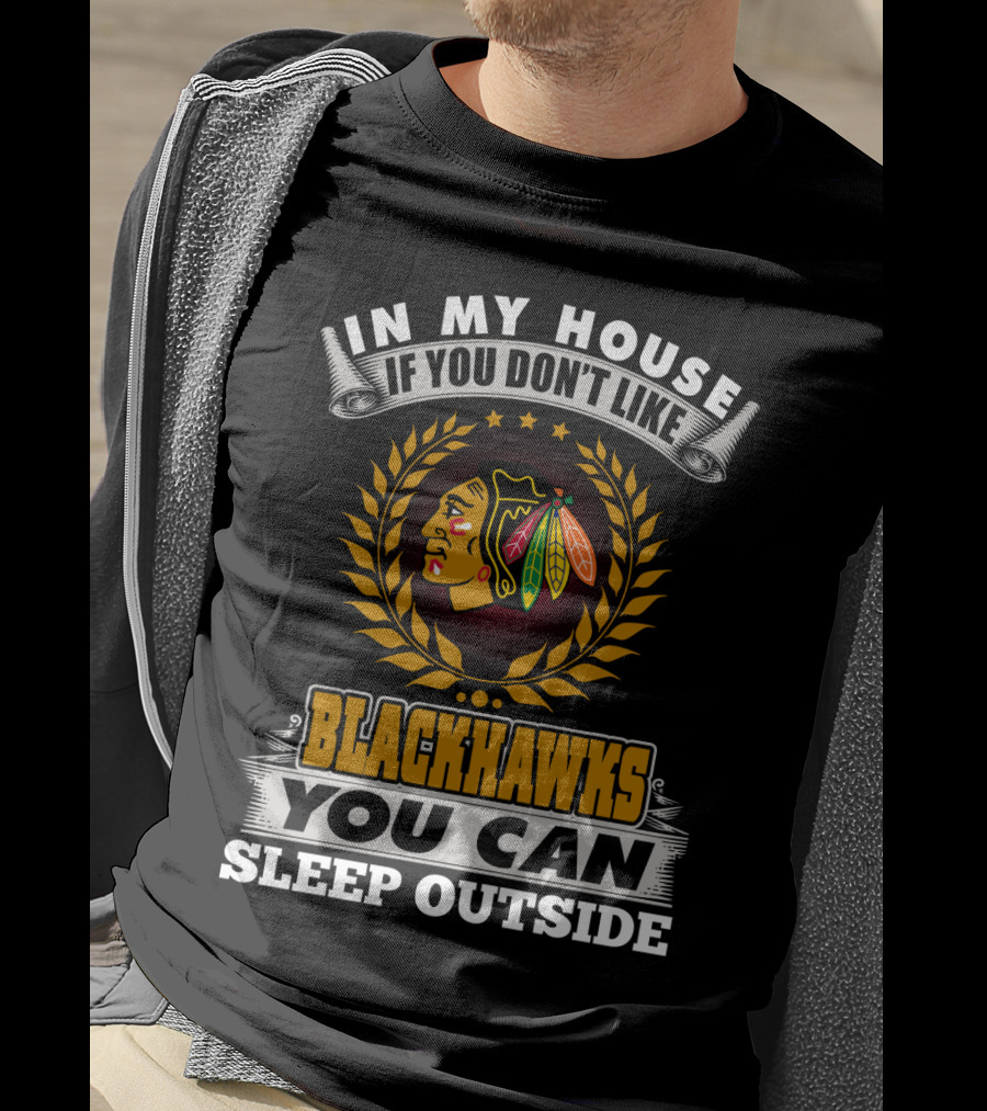 In My House If You Don’t Like Blackhawks You Can Sleep Outside T-Shirt