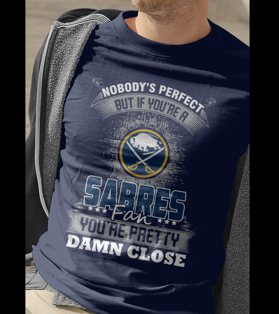 Nobody's Perfect But If You're A Buffalo Sabres Fan You're Pretty Damn Close T-Shirt