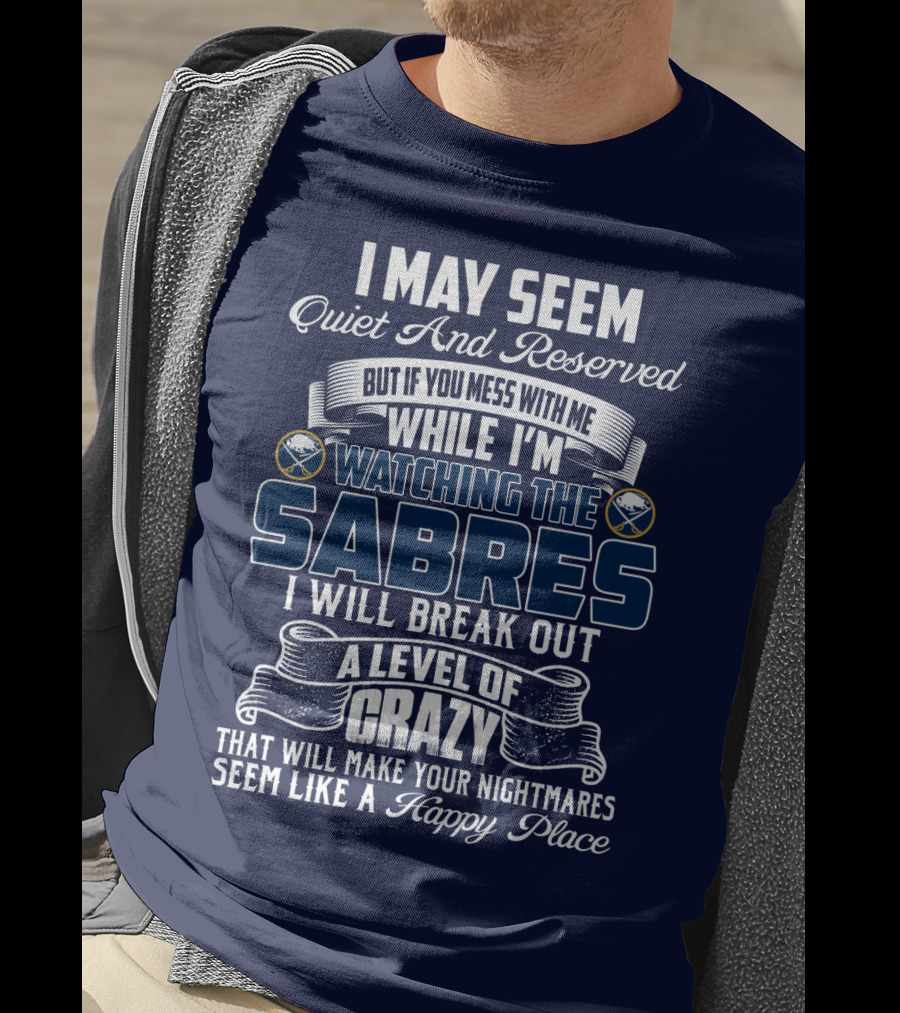 I May Seem Quiet And Reserved But If You Mess With Me While I'm Watching The Buffalo Sabres I Will Break Out A Level Of Crazy That Will Make Your Nightmares Seem Like A Happy Place T-Shirt