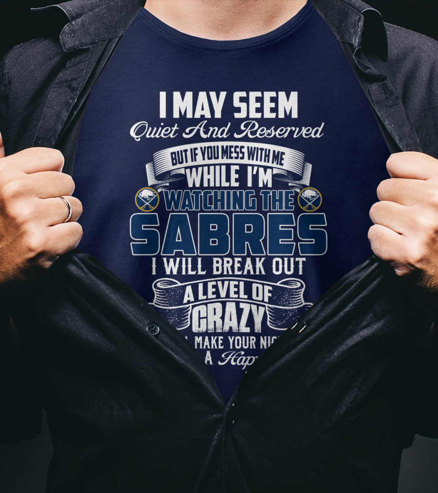 I May Seem Quiet And Reserved But If You Mess With Me While I'm Watching The Buffalo Sabres I Will Break Out A Level Of Crazy That Will Make Your Nightmares Seem Like A Happy Place T-Shirt