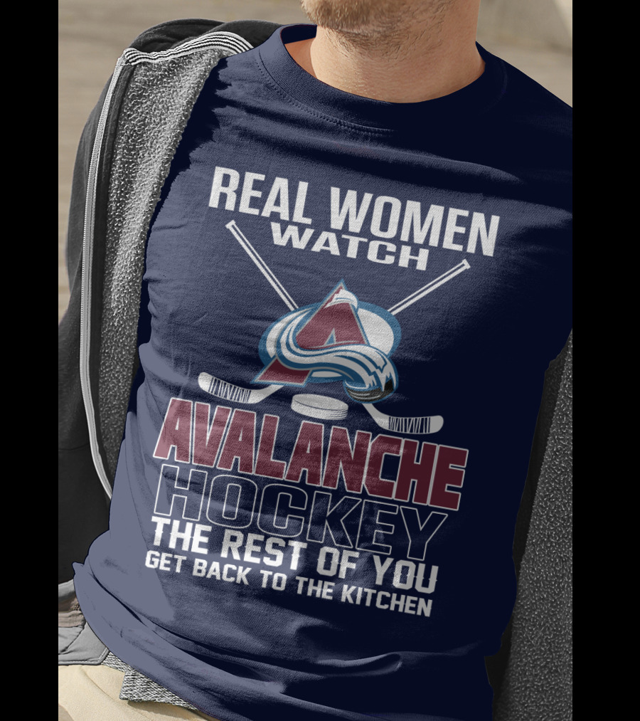 Real Women Watch Colorado Avalanche Hockey The Rest Of You Get Back To The Kitchen T-Shirt