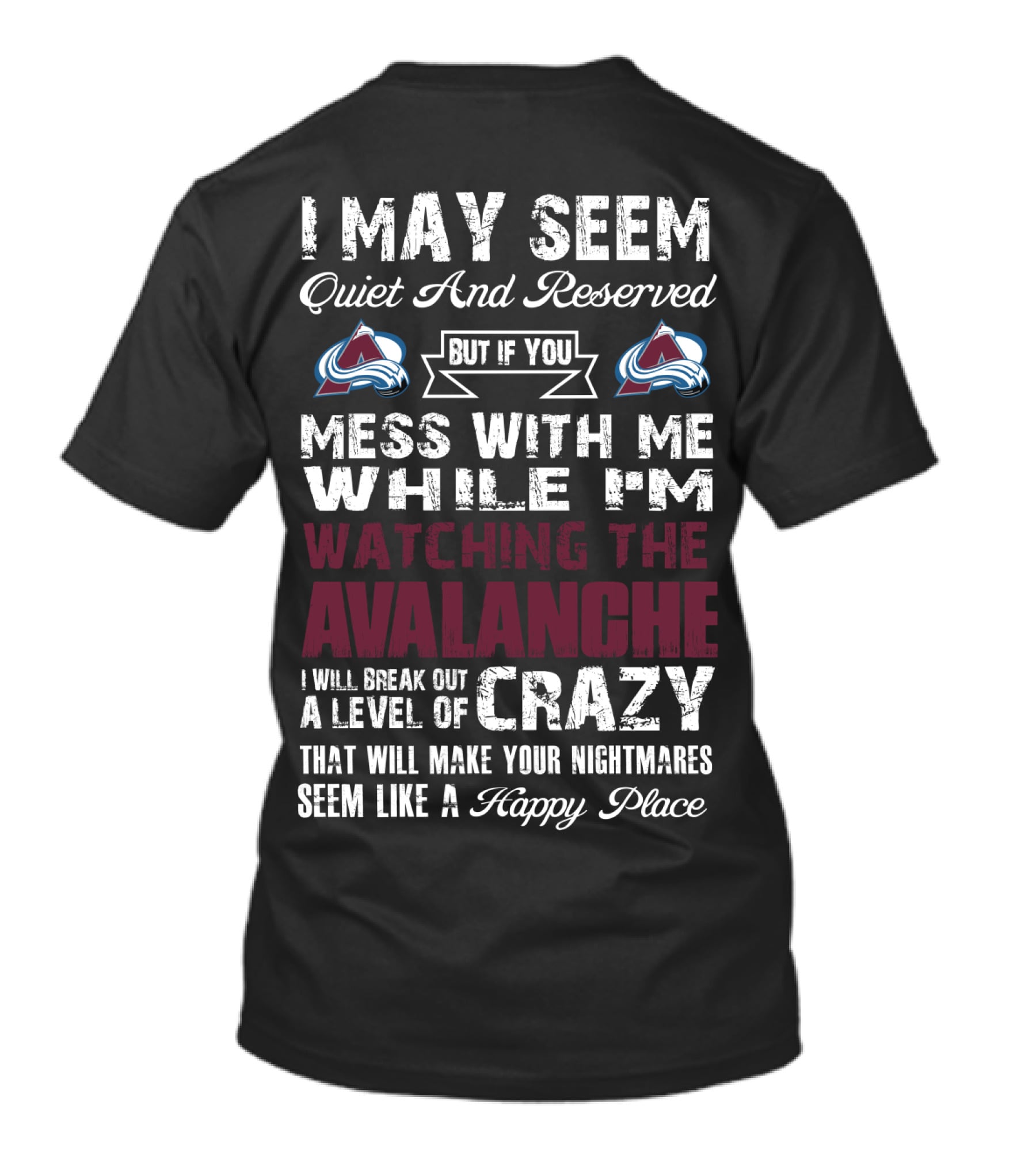 I May Seem Quiet And Reserved But If You Mess With Me While I'm Watching The Colorado Avalanche I Will Break Out A Level Of Crazy That Will Make Your Nightmares Seem Like A Happy Place T-Shirt