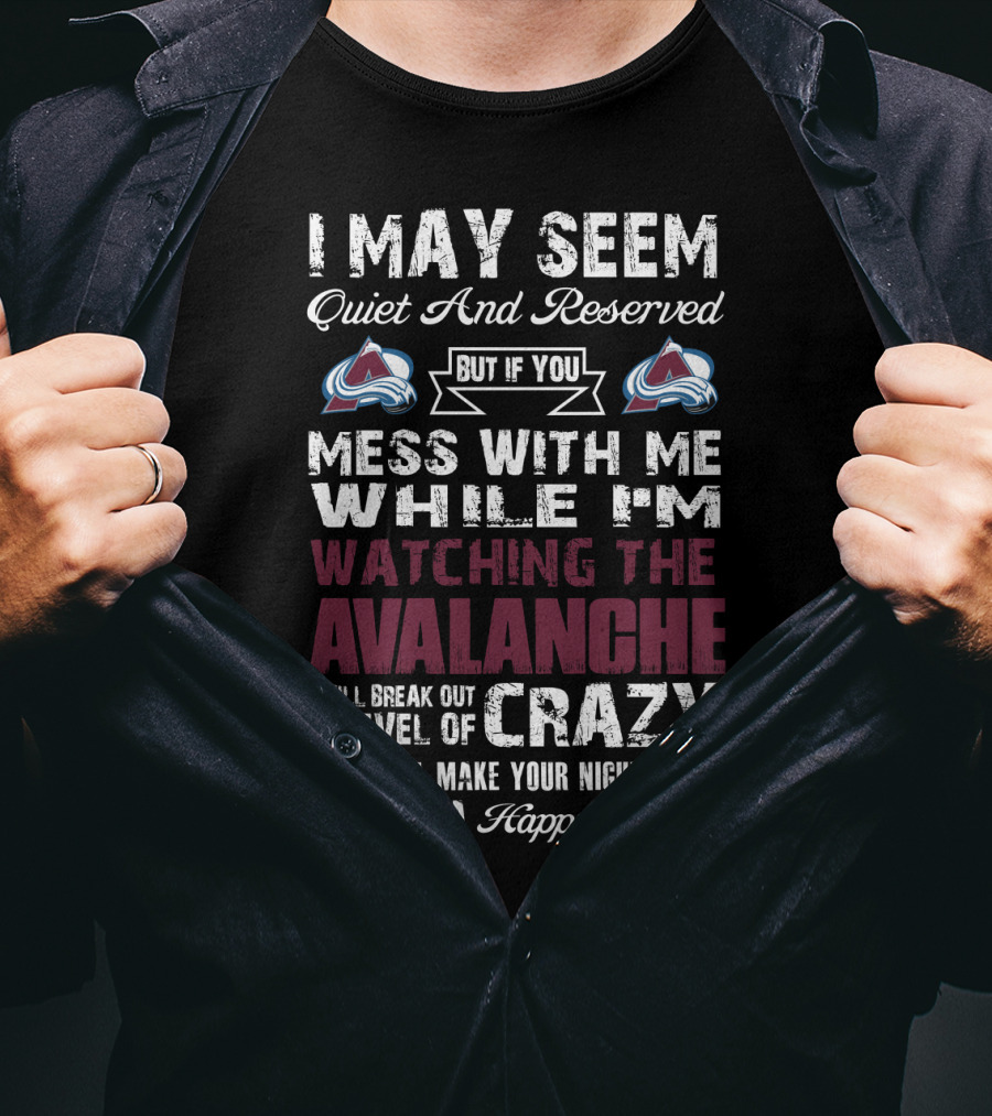 I May Seem Quiet And Reserved But If You Mess With Me While I'm Watching The Colorado Avalanche I Will Break Out A Level Of Crazy That Will Make Your Nightmares Seem Like A Happy Place T-Shirt
